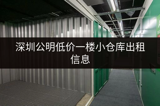 深圳公明低价一楼小仓库出租信息，立即查看最新价格！