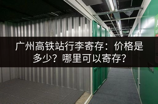 广州高铁站行李寄存：价格是多少？哪里可以寄存？