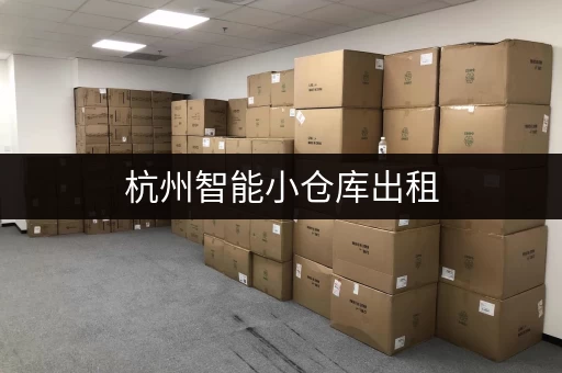杭州智能小仓库出租，价格查询及租赁服务一站式搞定