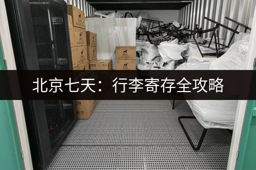 北京七天：行李寄存全攻略，帮你轻松玩转北京