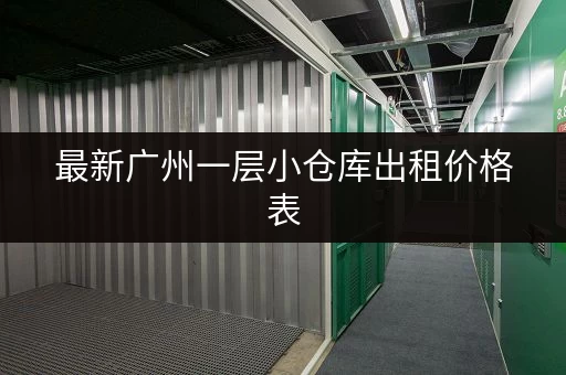 最新广州一层小仓库出租价格表，帮你找到合适的仓库