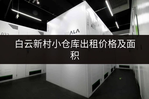 白云新村小仓库出租价格及面积，哪家最划算？