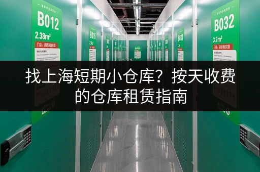 找上海短期小仓库？按天收费的仓库租赁指南