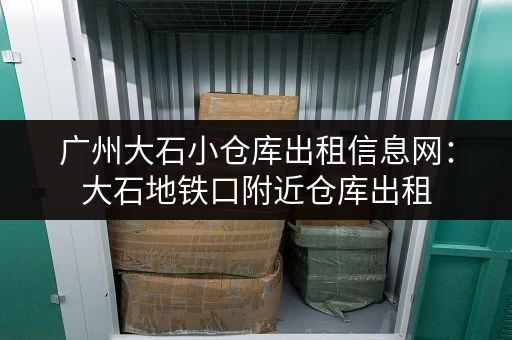 广州大石小仓库出租信息网：大石地铁口附近仓库出租，交通便利
