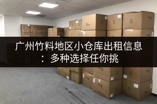 广州竹料地区小仓库出租信息：多种选择任你挑