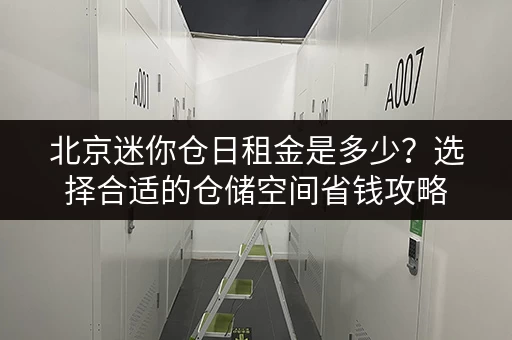 北京迷你仓日租金是多少？选择合适的仓储空间省钱攻略