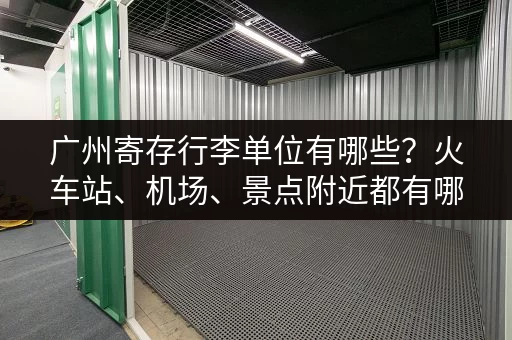 广州寄存行李单位有哪些？火车站、机场、景点附近都有哪些选择？