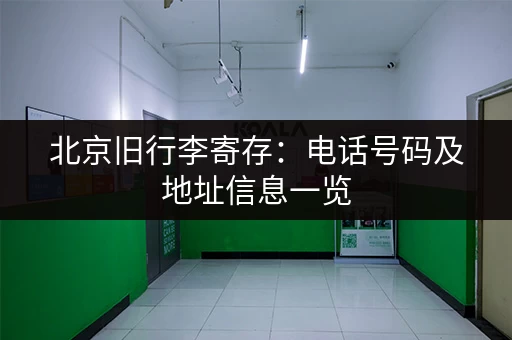 北京旧行李寄存：电话号码及地址信息一览