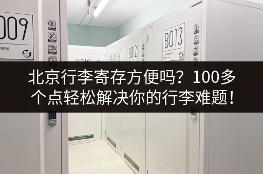 北京行李寄存方便吗？100多个点轻松解决你的行李难题！