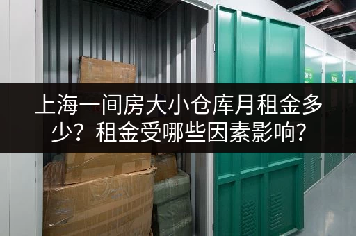 上海一间房大小仓库月租金多少？租金受哪些因素影响？