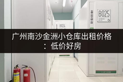 广州南沙金洲小仓库出租价格：低价好房，多种面积任选