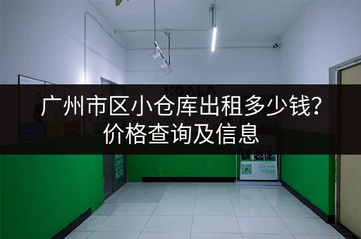 广州市区小仓库出租多少钱？价格查询及信息