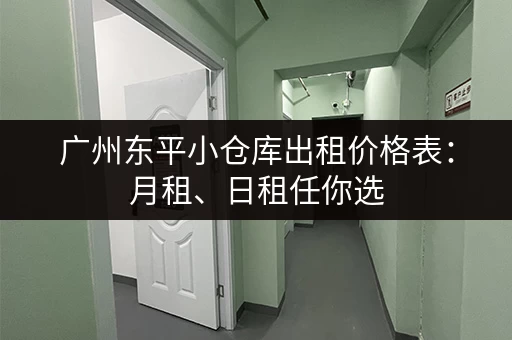 广州东平小仓库出租价格表：月租、日租任你选