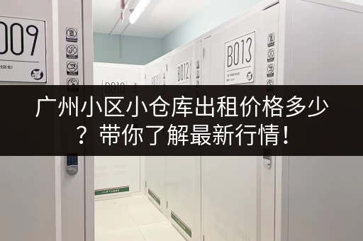 广州小区小仓库出租价格多少？带你了解最新行情！