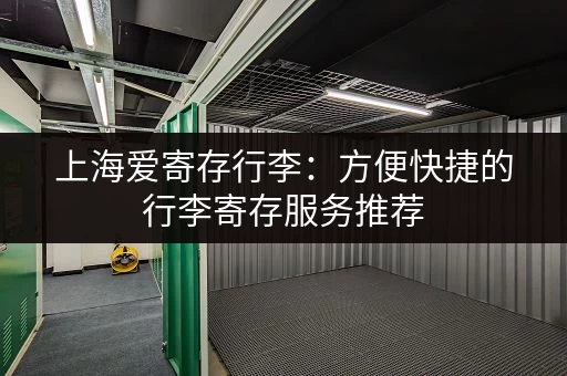 上海爱寄存行李：方便快捷的行李寄存服务推荐