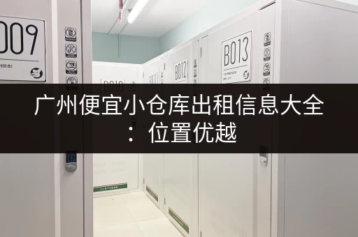 广州便宜小仓库出租信息大全：位置优越，交通便利，省时省心