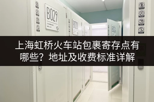 上海虹桥火车站包裹寄存点有哪些？地址及收费标准详解