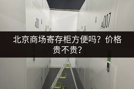北京商场寄存柜方便吗？价格贵不贵？