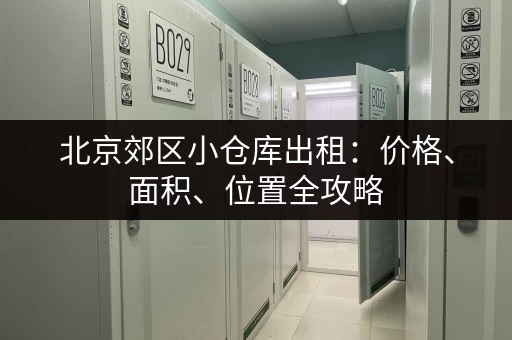 北京郊区小仓库出租：价格、面积、位置全攻略