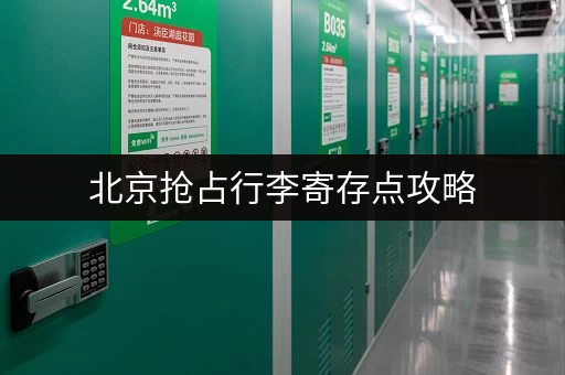 北京抢占行李寄存点攻略，玩转景点无后顾之忧！