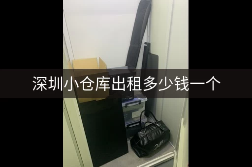 深圳小仓库出租多少钱一个，深圳小仓库出租多少钱一平方