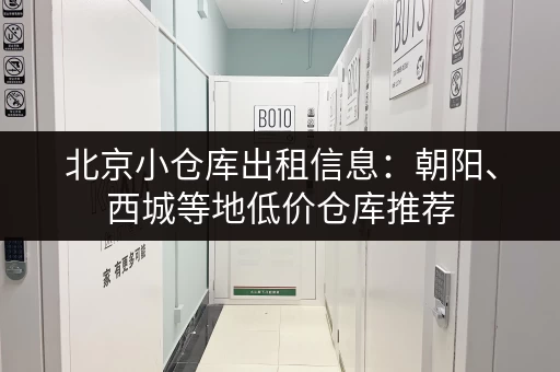 北京小仓库出租信息：朝阳、西城等地低价仓库推荐