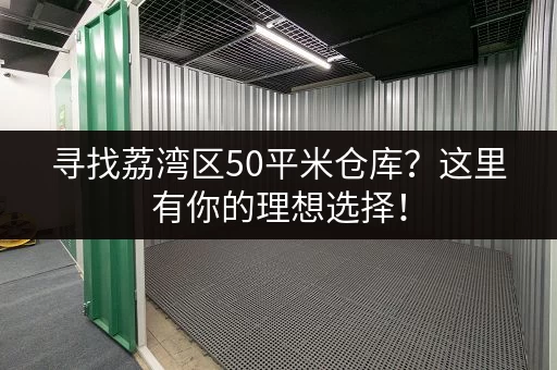 寻找荔湾区50平米仓库？这里有你的理想选择！