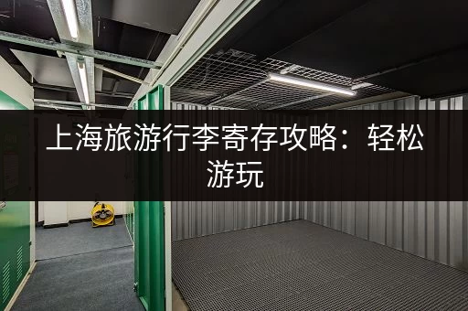 上海旅游行李寄存攻略：轻松游玩，解放双手