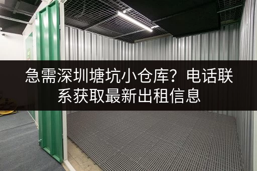 急需深圳塘坑小仓库？电话联系获取最新出租信息，快速解决您的难题