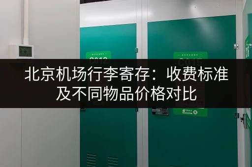 北京机场行李寄存：收费标准及不同物品价格对比