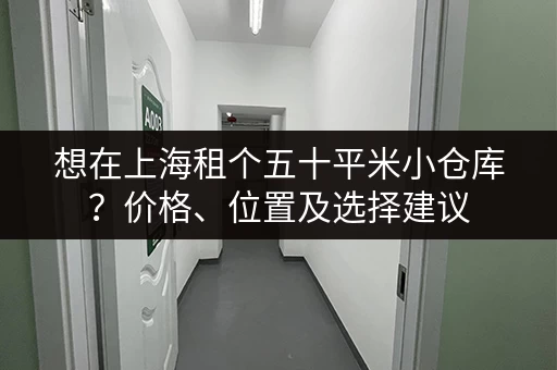 想在上海租个五十平米小仓库？价格、位置及选择建议