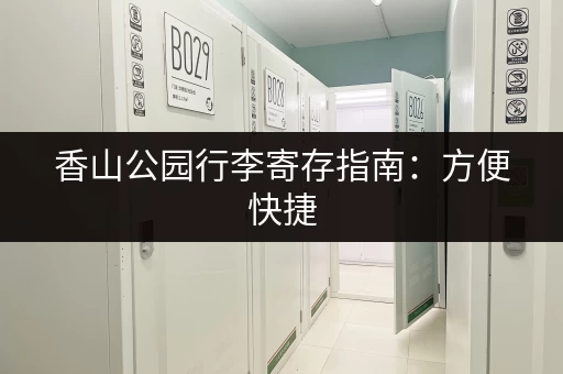 香山公园行李寄存指南：方便快捷