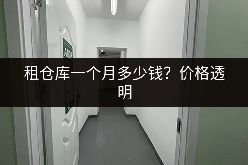 租仓库一个月多少钱？价格透明，租金明细！