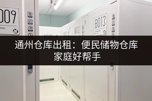 通州仓库出租：便民储物仓库 家庭好帮手