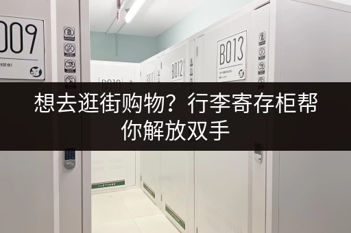 想去逛街购物？行李寄存柜帮你解放双手