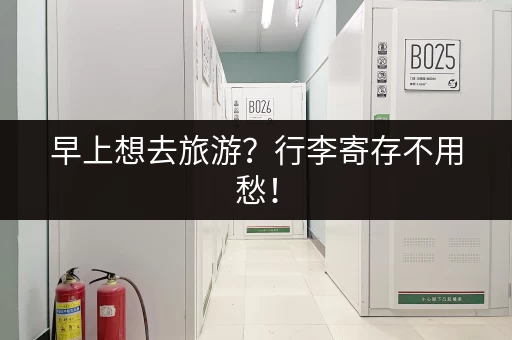 早上想去旅游？行李寄存不用愁！
