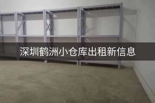 深圳鹤洲小仓库出租新信息，深圳鹤洲