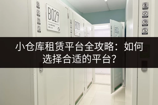 小仓库租赁平台全攻略：如何选择合适的平台？