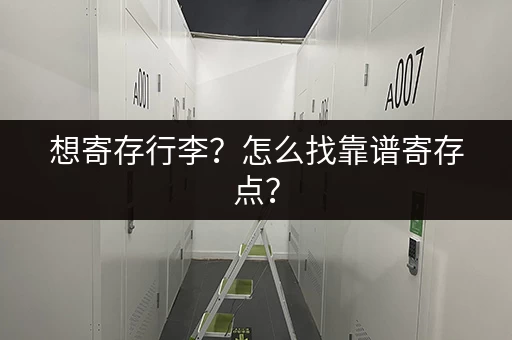 想寄存行李？怎么找靠谱寄存点？