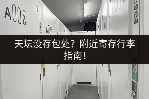 天坛没存包处？附近寄存行李指南！