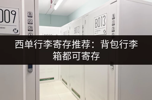 西单行李寄存推荐：背包行李箱都可寄存，价格便宜