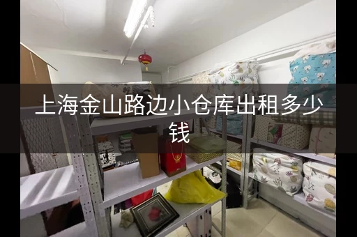 上海金山路边小仓库出租多少钱，上海金山路边小仓库出租价格