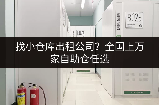 找小仓库出租公司？全国上万家自助仓任选