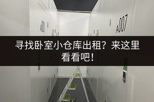 寻找卧室小仓库出租？来这里看看吧！