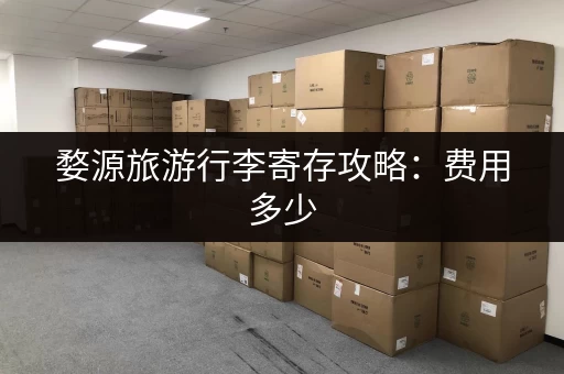 婺源旅游行李寄存攻略：费用多少，哪里寄存？