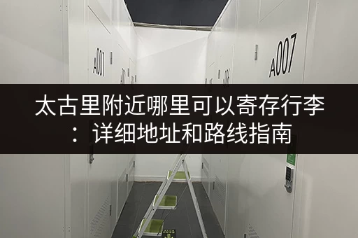 太古里附近哪里可以寄存行李：详细地址和路线指南