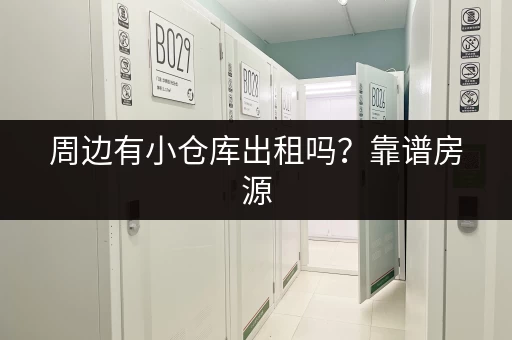 周边有小仓库出租吗？靠谱房源，价格透明！