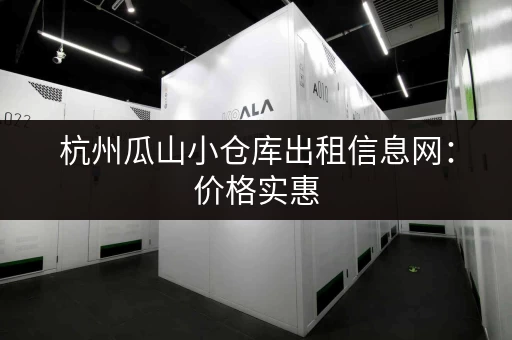 杭州瓜山小仓库出租信息网：价格实惠，位置优越