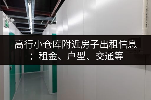 高行小仓库附近房子出租信息：租金、户型、交通等