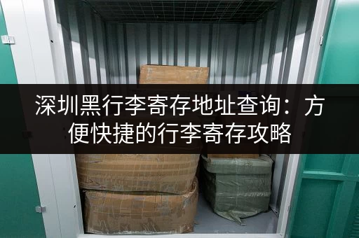 深圳黑行李寄存地址查询：方便快捷的行李寄存攻略